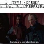 A Welcome Surprise | WHEN SW FANS HEAR THE DISNEY MIGHT SCRAP THE SEQUELS | image tagged in a welcome surprise | made w/ Imgflip meme maker