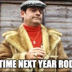 Del boy | THIS TIME NEXT YEAR RODNEY... | image tagged in del boy | made w/ Imgflip meme maker