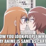 Nani ?! | HOW YOU LOOK PEOPLE WHEN HE SAY ANIME IS SAME AS CARTOON | image tagged in hum | made w/ Imgflip meme maker