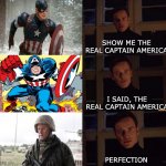 Captain America Memes | SHOW ME THE REAL CAPTAIN AMERICA; I SAID, THE REAL CAPTAIN AMERICA; PERFECTION | image tagged in perfection meme template | made w/ Imgflip meme maker