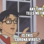 Life right now is like: | ME:; ANY TIME A FRIEND TELLS ME THEY'RE SICK. IS THIS CORONA VIRUS? | image tagged in is this a butterfly,coronavirus,kung flu,china virus,illness,covid-19 | made w/ Imgflip meme maker