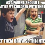 Excited happy kids pointing at computer monitor | AS A PARENT, SHOULD I TRAUMATIZE MY CHILDREN WITH THE TRUTH? OR LET THEM BROWSE THE INTERNET | image tagged in excited happy kids pointing at computer monitor | made w/ Imgflip meme maker