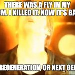 Seriously, it's weird... | THERE WAS A FLY IN MY ROOM. I KILLED IT. NOW IT'S BACK. EITHER A REGENERATION, OR NEXT GENERATION | image tagged in time lord cumming,a fruit fly time lord,everybody now | made w/ Imgflip meme maker