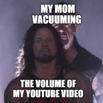 Undertaker | MY MOM VACUUMING; THE VOLUME OF MY YOUTUBE VIDEO | image tagged in undertaker | made w/ Imgflip meme maker