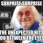 Jimmy Savile | SURPRISE SURPRISE; THE UNEXPECTED HITS YOU BETWEEN THE EYES! | image tagged in jimmy savile | made w/ Imgflip meme maker
