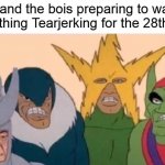 Sad Bois | Me and the bois preparing to watch something Tearjerking for the 28th time | image tagged in me and the boys sad,memes,dank memes | made w/ Imgflip meme maker