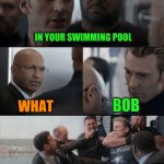 Nice day for the pool | WHAT DO YOU CALL A MAN WITH NO ARMS AND NO LEGS; IN YOUR SWIMMING POOL; BOB; WHAT | image tagged in captin america in elavator,man with no arms no legs | made w/ Imgflip meme maker