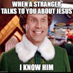 The Knowing | WHEN A STRANGER TALKS TO YOU ABOUT JESUS; I KNOW HIM | image tagged in elf smiling's my favorite | made w/ Imgflip meme maker
