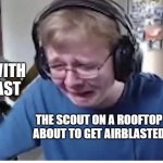 Scout Gets Destroyed By Pyro | PYRO WITH
AIRBLAST; THE SCOUT ON A ROOFTOP ABOUT TO GET AIRBLASTED | image tagged in callmecarson gets beat by joe | made w/ Imgflip meme maker