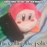 Justis | KARENS WHEN YOU DON’T GIVE THEM MANAGER | image tagged in waddle dee calls the police | made w/ Imgflip meme maker