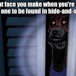 Posting a FNAF meme every day until Security Breach is released: Day 68 | That face you make when you're the first one to be found in hide-and-seek: | image tagged in nightmare foxy,fnaf,fnaf 4,memes | made w/ Imgflip meme maker