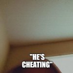 When he aint answering | WHEN HE IS NOT ANSWERING YOUR TEXTS; "HE'S CHEATING" | image tagged in my friend wanted to be a meme | made w/ Imgflip meme maker