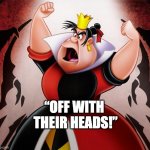 Queen of Hearts: "Off with their heads!" | “OFF WITH 
THEIR HEADS!” | image tagged in 'off with their heads' | made w/ Imgflip meme maker