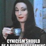 Cynicism is Sexy | CYNICISM SHOULD BE A REQUIRED LEARNING | image tagged in morticia addams | made w/ Imgflip meme maker