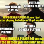 You shouldnt have it | VETERAN DOKKAN PLAYERS; NEW DOKKAN PLAYERS; NEW DOKKAN PLAYERS:I know I just started playing, but why can't I get any LR's? VETERAN DOKKAN PLAYERS; NEW DOKKAN PLAYERS; VETERAN DOKKAN PLAYERS:If you can't use the LR then you shouldn't have it. | image tagged in you shouldnt have it | made w/ Imgflip meme maker