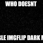 qwertyuiopasdfghjklzxcvbnm | WHO DOESNT; TOGGLE IMGFLIP DARK MODE | image tagged in dark background | made w/ Imgflip meme maker
