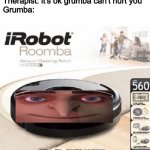 Look out here he comes | Therapist: it's ok grumba can't hurt you
Grumba: | image tagged in roomba,funny,funny meme,stop reading the tags | made w/ Imgflip meme maker