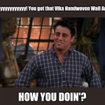 Vika Handwoven Wall Art | Heyyyyyyyyyyy! You got that Vika Handwoven Wall Art? HOW YOU DOIN'? | image tagged in joey friendas | made w/ Imgflip meme maker