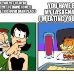 John Arbuckle hated being in this meme lol | YOU HAVE EATEN MY LASAGNA, JOHN. I'M EATING YOURS NOW. WHY DID YOU PUT US HERE, GARFIELD?! PUT US BACK HOME! I FRIGGING HATE THIS GOSH DARN PLACE! | image tagged in john yelling at garfield,memes,woman yelling at cat,garfield | made w/ Imgflip meme maker