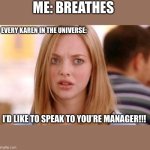 Karen Smith Mean Girls Why Are You White? | ME: BREATHES; EVERY KAREN IN THE UNIVERSE:; I’D LIKE TO SPEAK TO YOU’RE MANAGER!!! | image tagged in karen smith mean girls why are you white | made w/ Imgflip meme maker