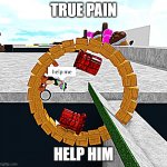 Im stuck | TRUE PAIN; HELP HIM | image tagged in help | made w/ Imgflip meme maker