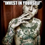 Scumbag tattooed | I HEARD A FINANCIAL ADVISOR SAY "INVEST IN YOURSELF"; SO I SPENT $1000S OF DOLLARS ON MY TATTOOS | image tagged in scumbag tattooed | made w/ Imgflip meme maker
