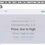 Is this how everyone shops online? | “WHAT IS THE FIRST RULE OF SHOPPING ONLINE?”; ME: | image tagged in shopping,online,price,low,cheap,memes | made w/ Imgflip meme maker