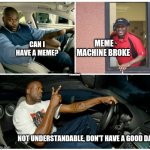 Society breaks when this happens | MEME MACHINE BROKE; CAN I HAVE A MEME? @JameZbear; NOT UNDERSTANDABLE, DON'T HAVE A GOOD DAY | image tagged in shaq machine broke,fast food,funny memes | made w/ Imgflip meme maker