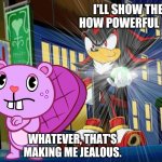 Shadow and Toothy | I'LL SHOW THEM HOW POWERFUL I AM! WHATEVER, THAT'S MAKING ME JEALOUS. | image tagged in shadow the hedgehog makes vegeta jealous,crossover,funny,memes,jealous,funny memes | made w/ Imgflip meme maker