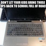 Don’t send this to school with your kids | DON’T LET YOUR KIDS BRING THOSE LAPTOPS BACK TO SCHOOL FULL OF ROACHES. | image tagged in dirty laptop,cockroach,school,nasty,return,memes | made w/ Imgflip meme maker