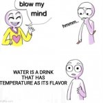 Cold is my favorite flavor of water | WATER IS A DRINK THAT HAS TEMPERATURE AS ITS FLAVOR | image tagged in blow my mind | made w/ Imgflip meme maker