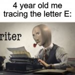 riter | 4 year old me tracing the letter E: | image tagged in memes,meme man,riter,gifs,pie charts,funny | made w/ Imgflip meme maker