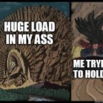 Naruto meme | HUGE LOAD IN MY ASS; ME TRYING TO HOLD IT | image tagged in naruto meme,anime | made w/ Imgflip meme maker