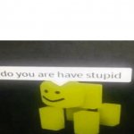 Do You Are Have Stupid