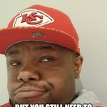 Confused and Smirking Chiefs Fan | I KNOW PAT IS GOOD; BUT YOU STILL NEED TO PAY YOUR OTHER SUPERSTARS | image tagged in confused and smirking chiefs fan | made w/ Imgflip meme maker
