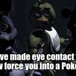 Posting a FNAF meme every day until Security Breach is released: Day 69 | You have made eye contact with us. We will now force you into a Pokemon battle. | image tagged in five nights at freddy's,fnaf,fnaf 1,freddy fazbear,pokemon | made w/ Imgflip meme maker