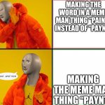 Meme man | MAKING THE WORD IN A MEME MAN THING “PAINT” INSTEAD OF “PAYNT”; MAKING THE MEME MAN THING “PAYNT” | image tagged in meme man | made w/ Imgflip meme maker