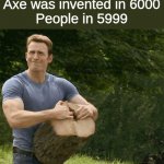Yeet | Axe was invented in 6000
People in 5999 | image tagged in captain america splits timber | made w/ Imgflip meme maker