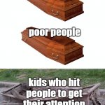 But why tho | rich people; poor people; kids who hit people to get their attention | image tagged in different coffins,kids,kid | made w/ Imgflip meme maker
