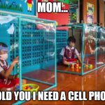 F'ed | MOM... I TOLD YOU I NEED A CELL PHONE! | image tagged in f''ed up | made w/ Imgflip meme maker