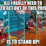 f''ed up | ALL I REALLY NEED TO DO TO GET OUT OF THIS PRISON; IS TO STAND UP! | image tagged in f''ed up | made w/ Imgflip meme maker