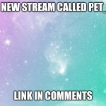 Pastel galaxy  | I MADE A NEW STREAM CALLED PET_STREAM; LINK IN COMMENTS | image tagged in pastel galaxy | made w/ Imgflip meme maker