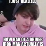 Iron Man is a bad driver | I JUST REALIZED; HOW BAD OF A DRIVER IRON MAN ACTUALLY IS | image tagged in i just realized,iron man,bad driver | made w/ Imgflip meme maker
