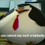 you cannot say this barbarity | you cannot say such a barbarity | image tagged in fat penguin | made w/ Imgflip meme maker