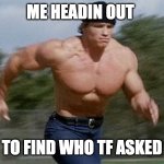 reeeeeeee | ME HEADIN OUT; TO FIND WHO TF ASKED | image tagged in arnold running | made w/ Imgflip meme maker