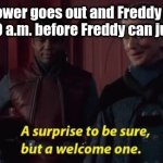 Posting a FNAF meme every day until Security Breach is released: Day 70 | When the power goes out and Freddy appears but it turns to 6:00 a.m. before Freddy can jumpscare you: | image tagged in a surprise to be sure,fnaf,fnaf 1,freddy fazbear | made w/ Imgflip meme maker