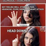 5 problems 1 solution | SCHOOL  TEACHER  :; NOT FEELING WELL, STOMACH PAIN, HEADACHE, FEVER, KIDNEY ME HEART ATTACK; HEAD DOWN | image tagged in 5 problems 1 solution | made w/ Imgflip meme maker