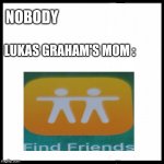 blank image | NOBODY; LUKAS GRAHAM'S MOM : | image tagged in blank image | made w/ Imgflip meme maker