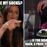Ferret meme | WHERE ARE MY SOCKS? IF YOU WANT THEM BACK. A PRICE YOU MUST PAY. | image tagged in ferret meme | made w/ Imgflip meme maker
