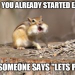 Fat Chipmunk | WHEN YOU ALREADY STARTED EATING; AND SOMEONE SAYS "LETS PRAY" | image tagged in fat chipmunk | made w/ Imgflip meme maker